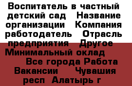 Воспитатель в частный детский сад › Название организации ­ Компания-работодатель › Отрасль предприятия ­ Другое › Минимальный оклад ­ 25 000 - Все города Работа » Вакансии   . Чувашия респ.,Алатырь г.